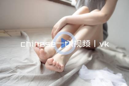 chinese一tk视频丨vk