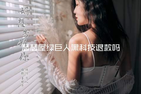 瑟瑟屋绿巨人黑科技退款吗