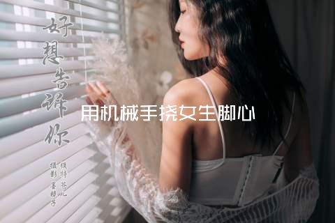 用机械手挠女生脚心
