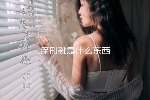 痒刑靴是什么东西