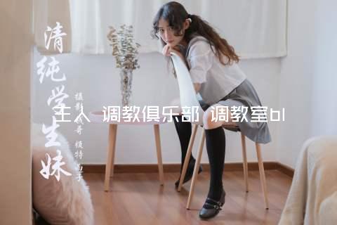 主人 调教俱乐部 调教室bl