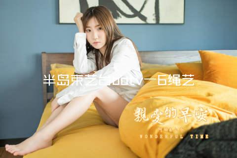 半岛束艺台bdtv一6绳艺