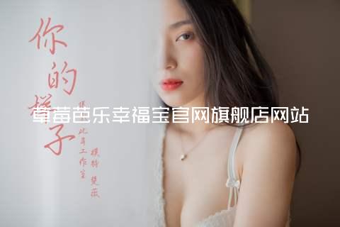 草莓芭乐幸福宝官网旗舰店网站