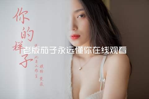 老版茄子永远懂你在线观看