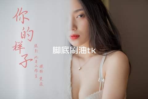 脚底刷油tk