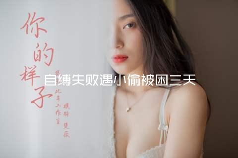 自缚失败遇小偷被困三天