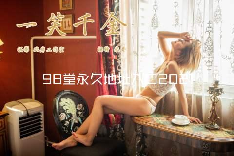 98堂永久地址入口2021
