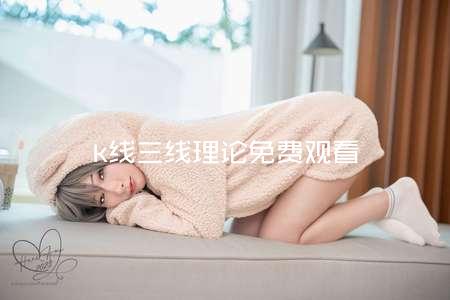 k线三线理论免费观看