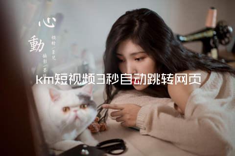 km短视频3秒自动跳转网页