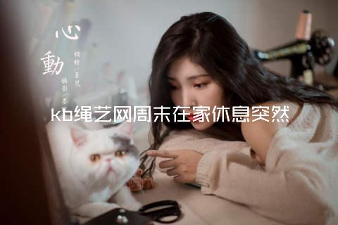 kb绳艺网周末在家休息突然