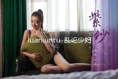 luanluntu 乱论少妇