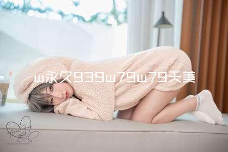 w永久939w79w79天美