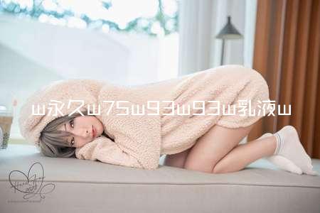w永久w75w93w93w乳液w